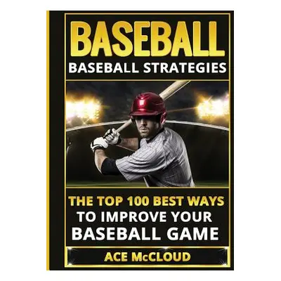 "Baseball: Baseball Strategies: The Top 100 Best Ways To Improve Your Baseball Game" - "" ("McCl