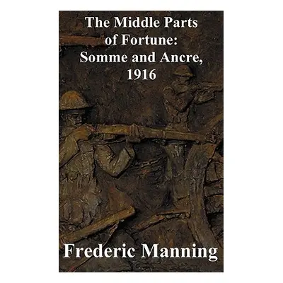 "The Middle Parts of Fortune: Somme and Ancre, 1916" - "" ("Manning Frederic")(Pevná vazba)