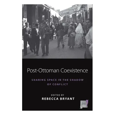 "Post-Ottoman Coexistence: Sharing Space in the Shadow of Conflict" - "" ("Bryant Rebecca")(Pevn