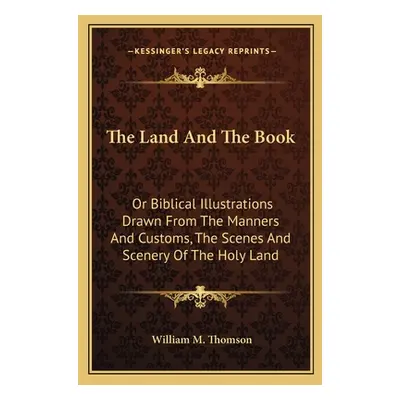 "The Land And The Book: Or Biblical Illustrations Drawn From The Manners And Customs, The Scenes