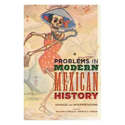 "Problems in Modern Mexican History: Sources and Interpretations" - "" ("Beezley William H.")(Pa