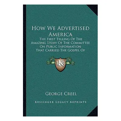 "How We Advertised America: The First Telling Of The Amazing Story Of The Committee On Public In