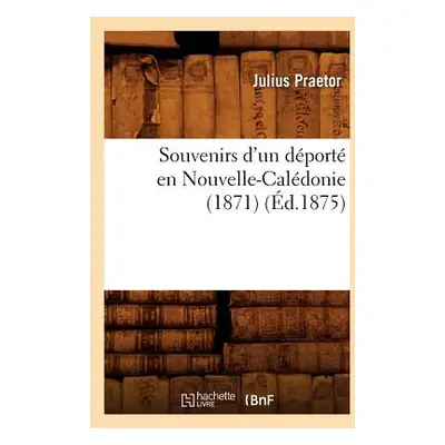 "Souvenirs d'Un Dport En Nouvelle-Caldonie (1871), (d.1875)" - "" ("Praetor Julius")(Paperback)