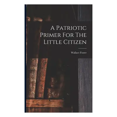 "A Patriotic Primer For The Little Citizen" - "" ("Foster Wallace")(Paperback)