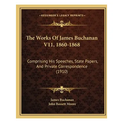 "The Works Of James Buchanan V11, 1860-1868: Comprising His Speeches, State Papers, And Private 