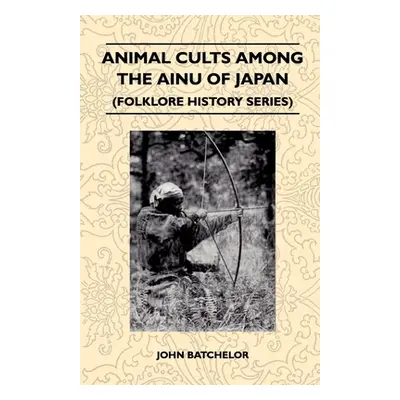 "Animal Cults Among the Ainu of Japan (Folklore History Series)" - "" ("Batchelor John")(Paperba