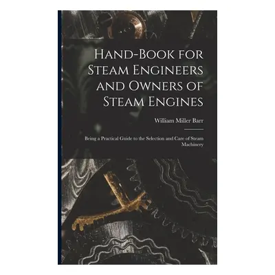 "Hand-Book for Steam Engineers and Owners of Steam Engines: Being a Practical Guide to the Selec