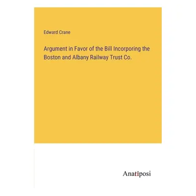 "Argument in Favor of the Bill Incorporing the Boston and Albany Railway Trust Co." - "" ("Crane