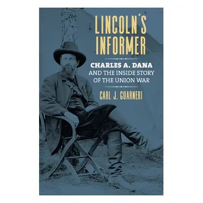 "Lincoln's Informer: Charles A. Dana and the Inside Story of the Union War" - "" ("Guarneri Carl