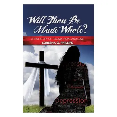 "Will Thou Be Made Whole?: A True Story of Trauma, Hope, and Love" - "" ("Phillips Loresha G.")(