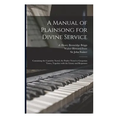 "A Manual of Plainsong for Divine Service: Containing the Canticles Noted, the Psalter Noted to 