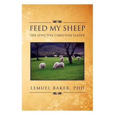 "Feed My Sheep: The Effective Christian Leader" - "" ("Baker Lemuel")(Paperback)