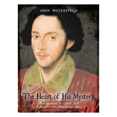 "The Heart of His Mystery: Shakespeare and the Catholic Faith in England Under Elizabeth and Jam