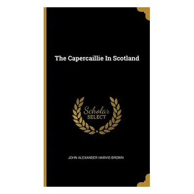 "The Capercaillie In Scotland" - "" ("Harvie-Brown John Alexander")(Pevná vazba)