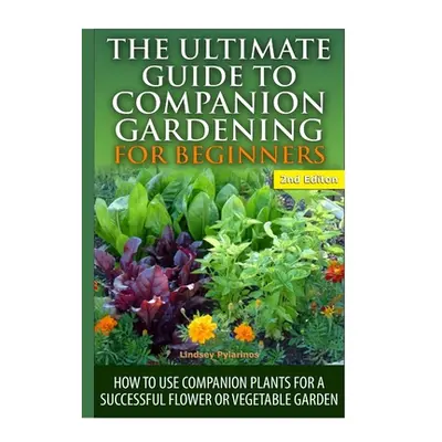 "The Ultimate Guide to Companion Gardening for Beginners" - "" ("Pylarinos Lindsey")(Pevná vazba