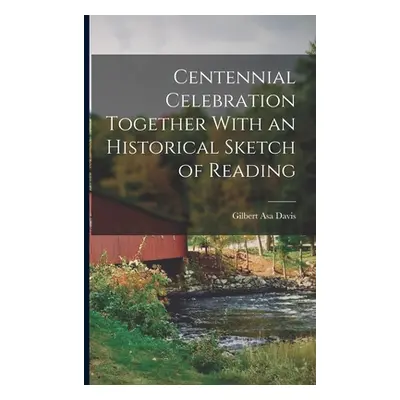 "Centennial Celebration Together With an Historical Sketch of Reading" - "" ("Davis Gilbert Asa"