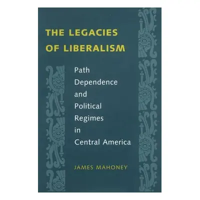 "The Legacies of Liberalism: Path Dependence and Political Regimes in Central America" - "" ("Ma