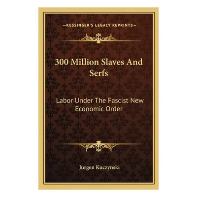 "300 Million Slaves And Serfs: Labor Under The Fascist New Economic Order" - "" ("Kuczynski Jurg