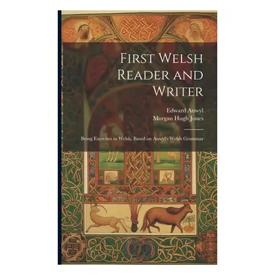 "First Welsh Reader and Writer: Being Exercises in Welsh, Based on Anwyl's Welsh Grammar" - "" (