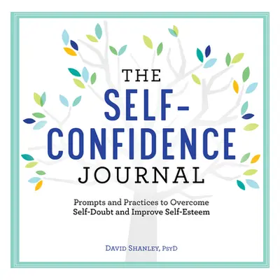 "The Self-Confidence Journal: Prompts and Practices to Overcome Self-Doubt and Improve Self-Este