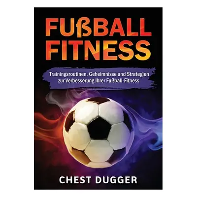 "Fuball-Fitness: Trainingsroutinen, Geheimnisse und Strategien zur Verbesserung Ihrer Fuball-Fit