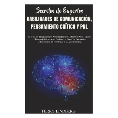 "Secretos de Expertos - Habilidades de Comunicacin, Pensamiento Crtico y PNL: La Gua de Programa