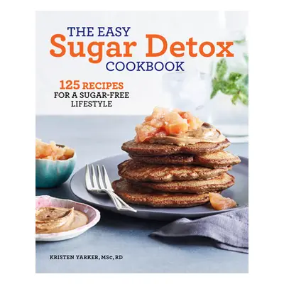 "The Easy Sugar Detox Cookbook: 125 Recipes for a Sugar-Free Lifestyle" - "" ("Yarker Kristen")(