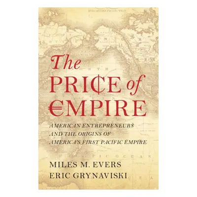 "The Price of Empire: American Entrepreneurs and the Origins of America's First Pacific Empire" 