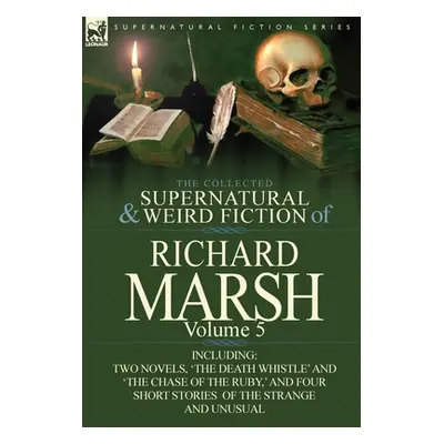 "The Collected Supernatural and Weird Fiction of Richard Marsh: Volume 5-Including Two Novels, '