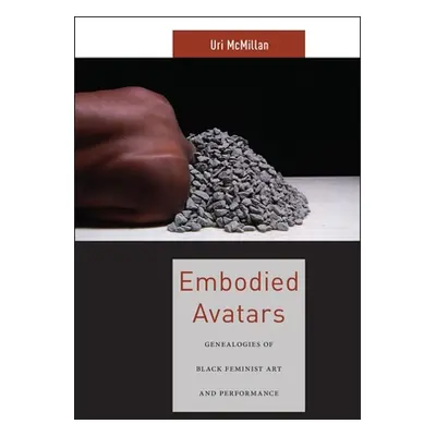 "Embodied Avatars: Genealogies of Black Feminist Art and Performance" - "" ("McMillan Uri")(Pevn