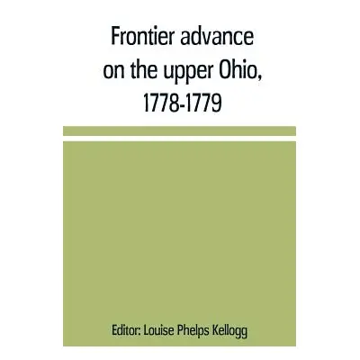 "Frontier advance on the upper Ohio, 1778-1779" - "" ("Phelps Kellogg Louise")(Paperback)