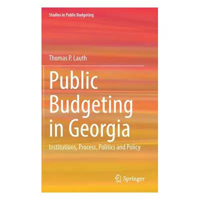 "Public Budgeting in Georgia: Institutions, Process, Politics and Policy" - "" ("Lauth Thomas P.