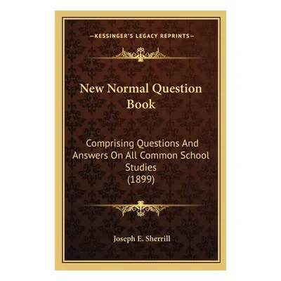 "New Normal Question Book: Comprising Questions And Answers On All Common School Studies (1899)"