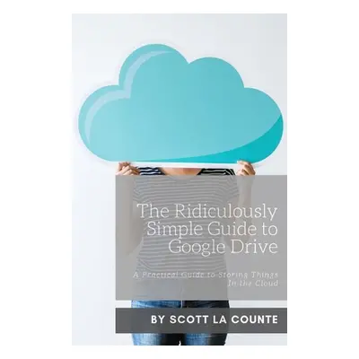 "The Ridiculously Simple Guide to Google Drive: A Practical Guide to Storing Things In the Cloud