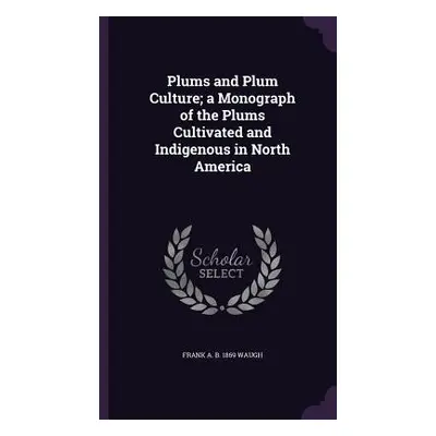 "Plums and Plum Culture; a Monograph of the Plums Cultivated and Indigenous in North America" - 