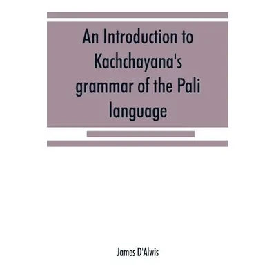 "An introduction to Kachchāyana's grammar of the Pāli language" - "" ("D'Alwis James")(Paperba