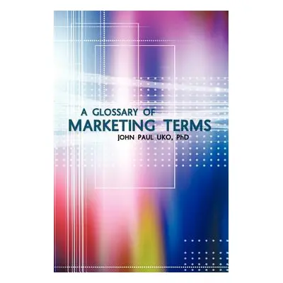 "A Glossary of Marketing Terms: With Pedagogical Explanations" - "" ("Uko John Paul")(Paperback)