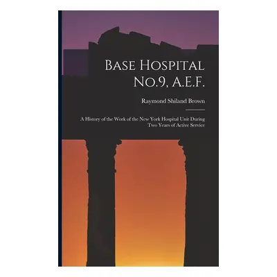 "Base Hospital No.9, A.E.F.: A History of the Work of the New York Hospital Unit During Two Year