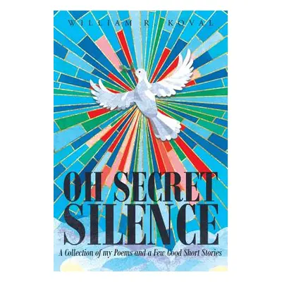 "Oh Secret Silence: A Collection of my Poems and a Few Good Short Stories" - "" ("Koval William 