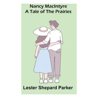 "Nancy MacIntyre: A Tale of the Prairies" - "" ("Shepard Parker Lester")(Paperback)