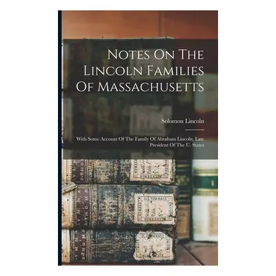 "Notes On The Lincoln Families Of Massachusetts: With Some Account Of The Family Of Abraham Linc