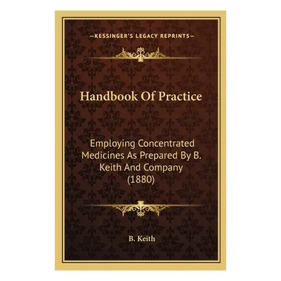 "Handbook Of Practice: Employing Concentrated Medicines As Prepared By B. Keith And Company (188