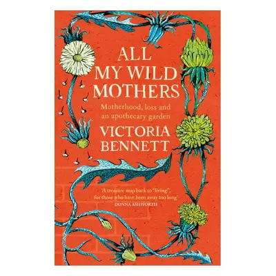 "All My Wild Mothers" - "Motherhood, loss and an apothecary garden" ("Bennett Victoria")(Paperba