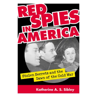 "Red Spies in America: Stolen Secrets and the Dawn of the Cold War" - "" ("Sibley Katherine A. S