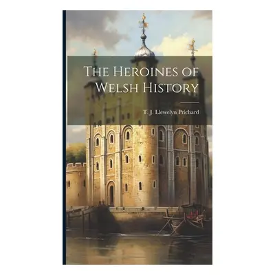 "The Heroines of Welsh History" - "" ("Prichard T. J. Llewelyn (Thomas Jeff")(Pevná vazba)