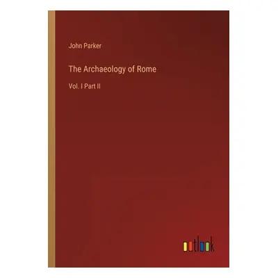 "The Archaeology of Rome: Vol. I Part II" - "" ("Parker John")(Paperback)