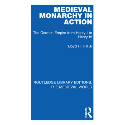 "Medieval Monarchy in Action: The German Empire from Henry I to Henry IV" - "" ("Hill Jr Boyd H.