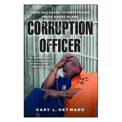 "Corruption Officer: From Jail Guard to Perpetrator Inside Rikers Island" - "" ("Heyward Gary L.