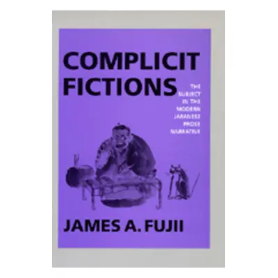 "Complicit Fictions: The Subject in the Modern Japanese Prose Narrative" - "" ("Fujii James A.")