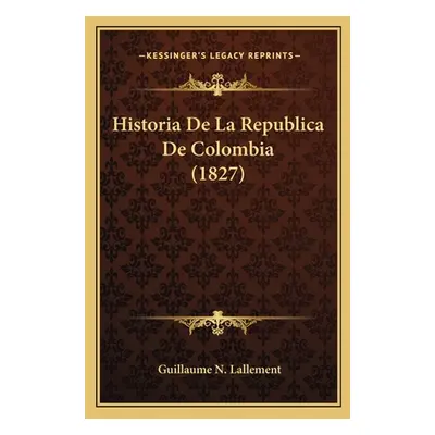 "Historia De La Republica De Colombia (1827)" - "" ("Lallement Guillaume N.")(Paperback)